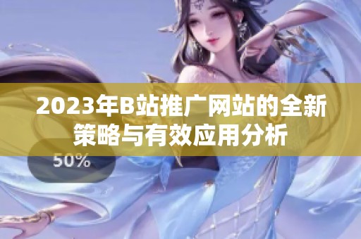 2023年B站推广网站的全新策略与有效应用分析