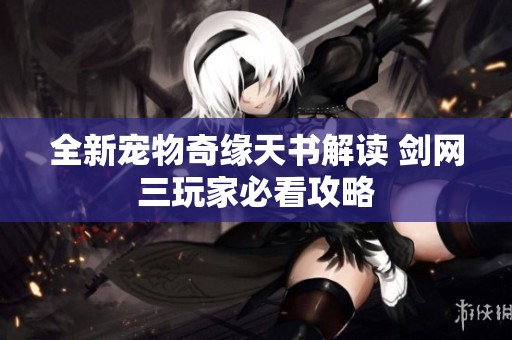 全新宠物奇缘天书解读 剑网三玩家必看攻略