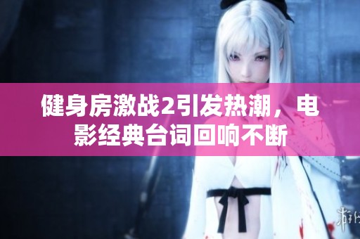 健身房激战2引发热潮，电影经典台词回响不断