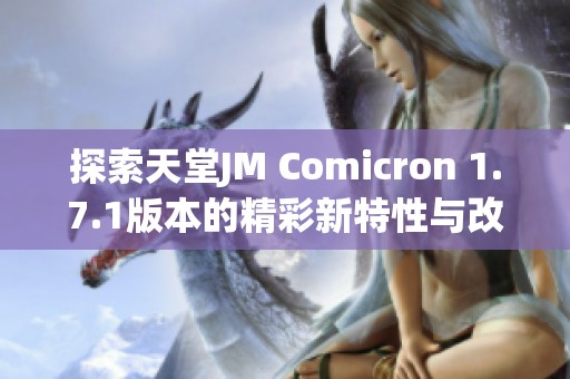 探索天堂JM Comicron 1.7.1版本的精彩新特性与改变