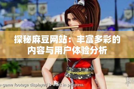 探秘麻豆网站：丰富多彩的内容与用户体验分析