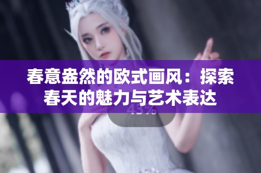 春意盎然的欧式画风：探索春天的魅力与艺术表达