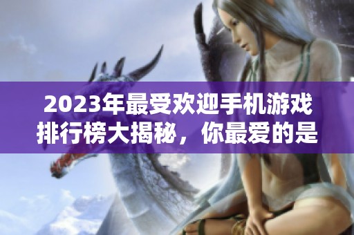 2023年最受欢迎手机游戏排行榜大揭秘，你最爱的是哪一款？