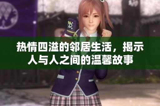热情四溢的邻居生活，揭示人与人之间的温馨故事