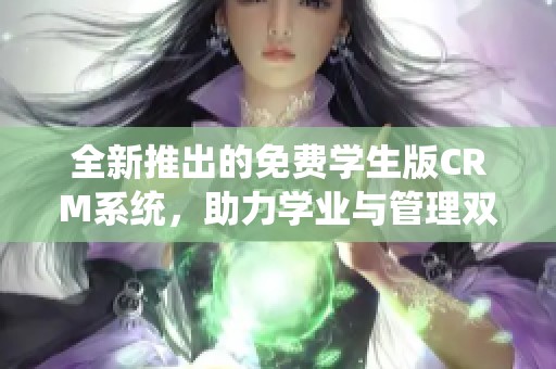 全新推出的免费学生版CRM系统，助力学业与管理双提升