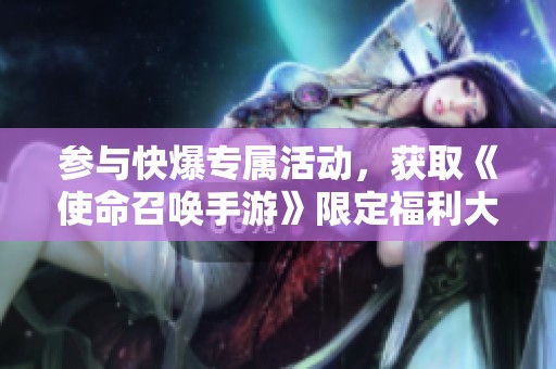 参与快爆专属活动，获取《使命召唤手游》限定福利大礼