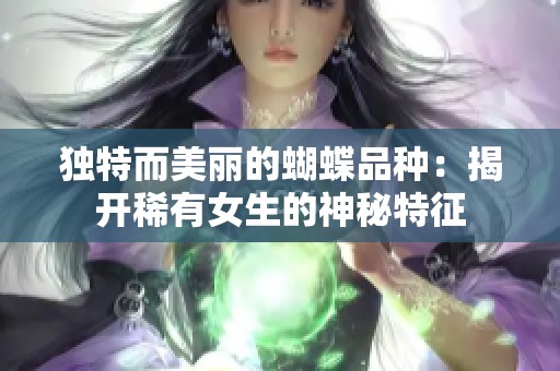 独特而美丽的蝴蝶品种：揭开稀有女生的神秘特征
