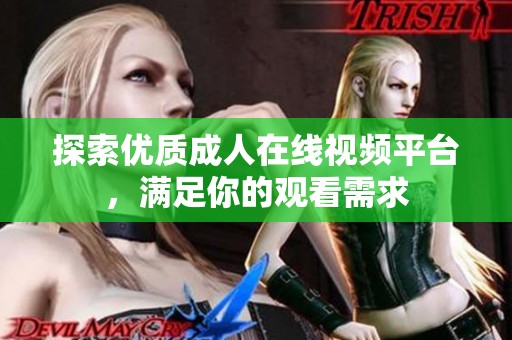 探索优质成人在线视频平台，满足你的观看需求