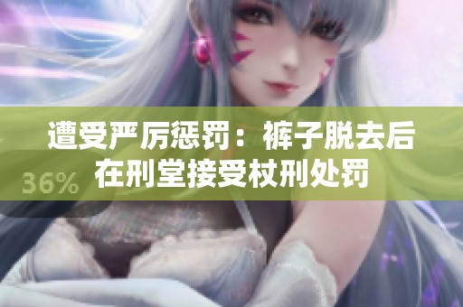 遭受严厉惩罚：裤子脱去后在刑堂接受杖刑处罚