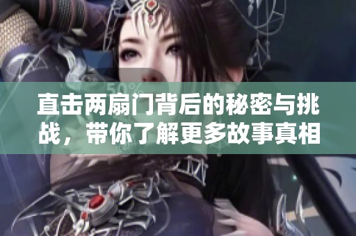 直击两扇门背后的秘密与挑战，带你了解更多故事真相