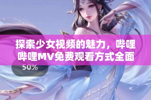 探索少女视频的魅力，哔哩哔哩MV免费观看方式全面指南