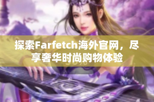 探索Farfetch海外官网，尽享奢华时尚购物体验