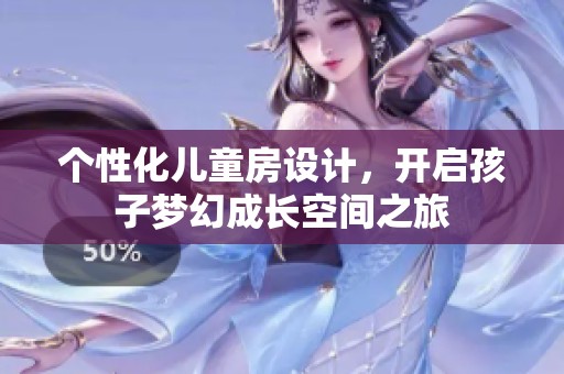 个性化儿童房设计，开启孩子梦幻成长空间之旅