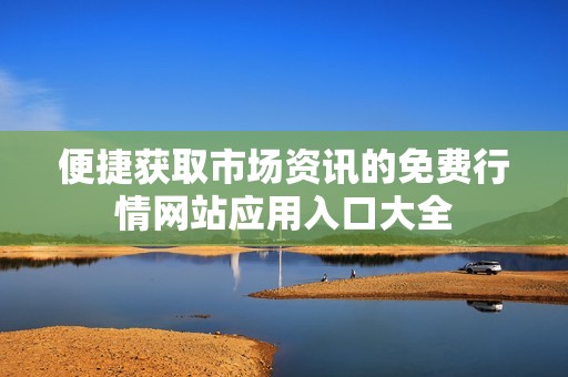 便捷获取市场资讯的免费行情网站应用入口大全