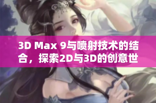 3D Max 9与喷射技术的结合，探索2D与3D的创意世界