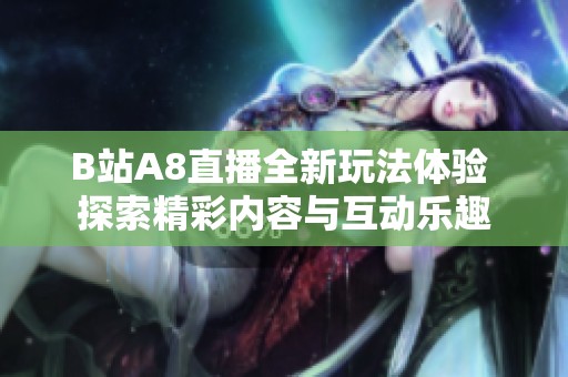B站A8直播全新玩法体验 探索精彩内容与互动乐趣