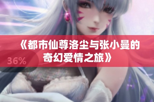 《都市仙尊洛尘与张小曼的奇幻爱情之旅》