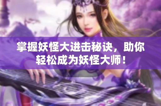 掌握妖怪大进击秘诀，助你轻松成为妖怪大师！