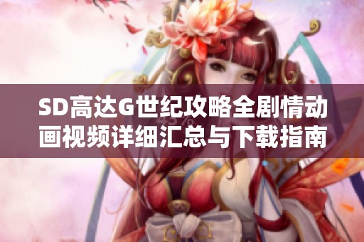 SD高达G世纪攻略全剧情动画视频详细汇总与下载指南