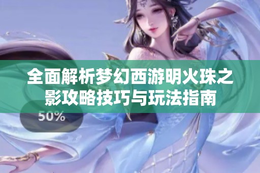 全面解析梦幻西游明火珠之影攻略技巧与玩法指南