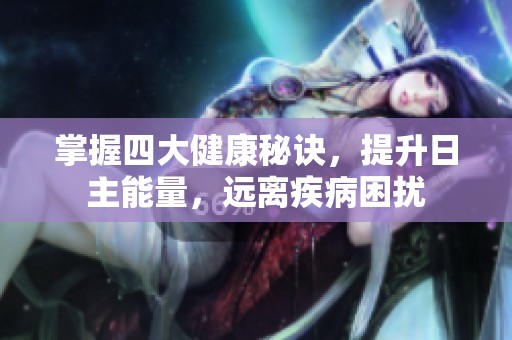 掌握四大健康秘诀，提升日主能量，远离疾病困扰