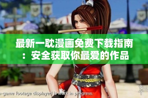 最新一耽漫画免费下载指南：安全获取你最爱的作品