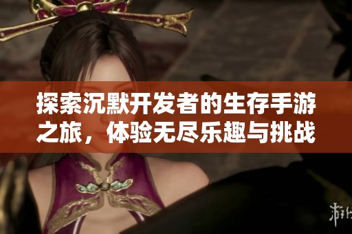 探索沉默开发者的生存手游之旅，体验无尽乐趣与挑战