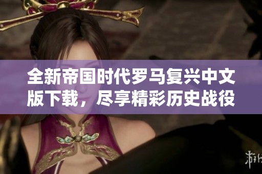 全新帝国时代罗马复兴中文版下载，尽享精彩历史战役体验