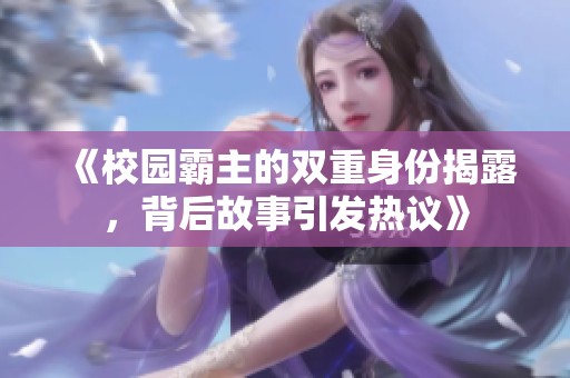 《校园霸主的双重身份揭露，背后故事引发热议》
