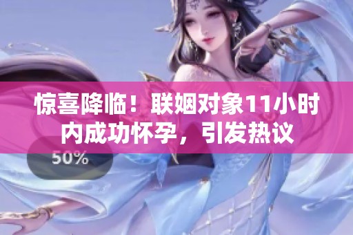 惊喜降临！联姻对象11小时内成功怀孕，引发热议