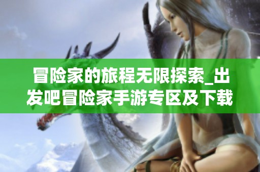 冒险家的旅程无限探索_出发吧冒险家手游专区及下载信息