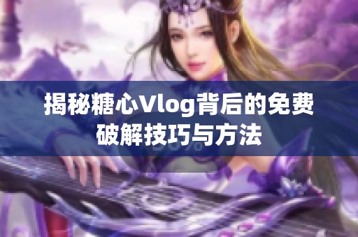揭秘糖心Vlog背后的免费破解技巧与方法