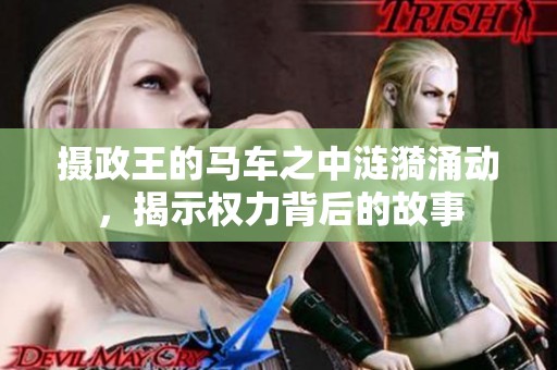 摄政王的马车之中涟漪涌动，揭示权力背后的故事