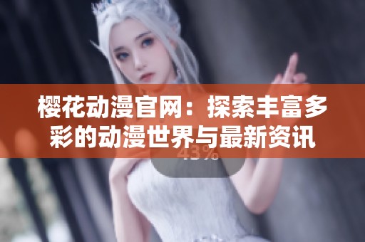 樱花动漫官网：探索丰富多彩的动漫世界与最新资讯
