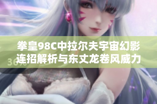 拳皇98C中拉尔夫宇宙幻影连招解析与东丈龙卷风威力探讨