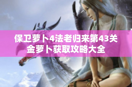 保卫萝卜4法老归来第43关金萝卜获取攻略大全