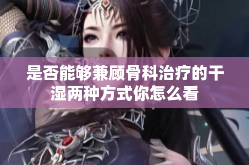 是否能够兼顾骨科治疗的干湿两种方式你怎么看