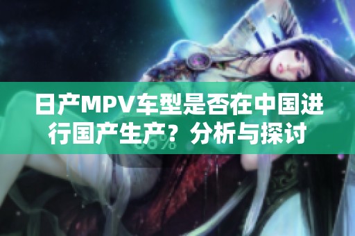 日产MPV车型是否在中国进行国产生产？分析与探讨
