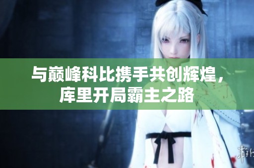 与巅峰科比携手共创辉煌，库里开局霸主之路