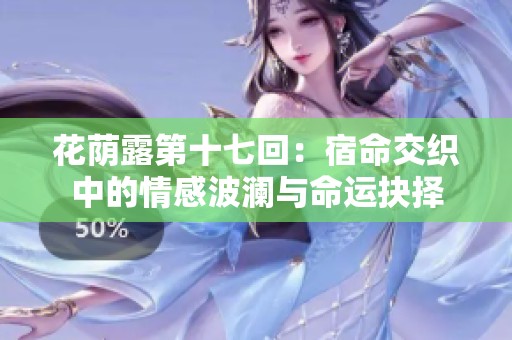 花荫露第十七回：宿命交织中的情感波澜与命运抉择