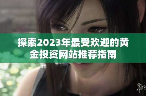 探索2023年最受欢迎的黄金投资网站推荐指南