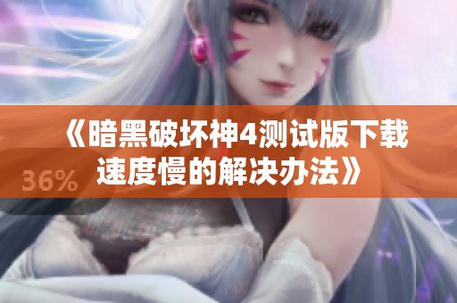 《暗黑破坏神4测试版下载速度慢的解决办法》