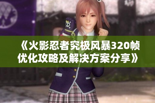 《火影忍者究极风暴320帧优化攻略及解决方案分享》