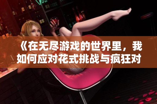 《在无尽游戏的世界里，我如何应对花式挑战与疯狂对手》