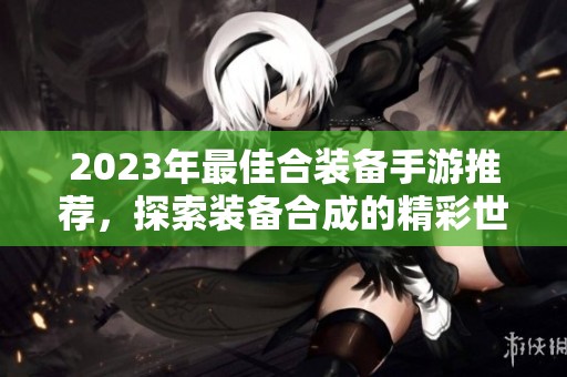 2023年最佳合装备手游推荐，探索装备合成的精彩世界