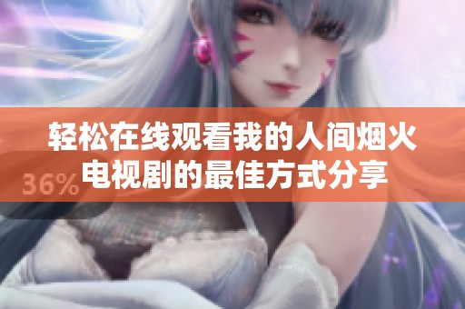 轻松在线观看我的人间烟火电视剧的最佳方式分享