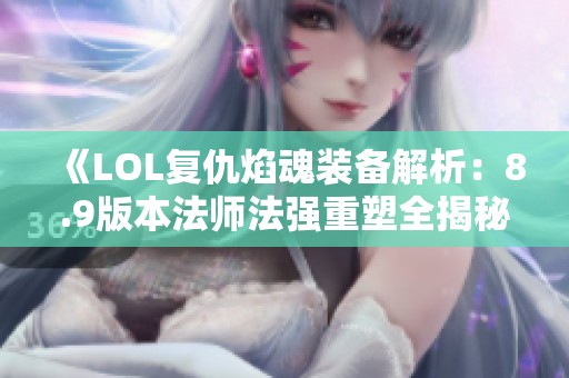 《LOL复仇焰魂装备解析：8.9版本法师法强重塑全揭秘》
