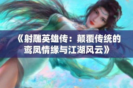 《射雕英雄传：颠覆传统的鸾凤情缘与江湖风云》