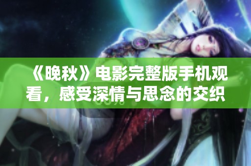 《晚秋》电影完整版手机观看，感受深情与思念的交织之美