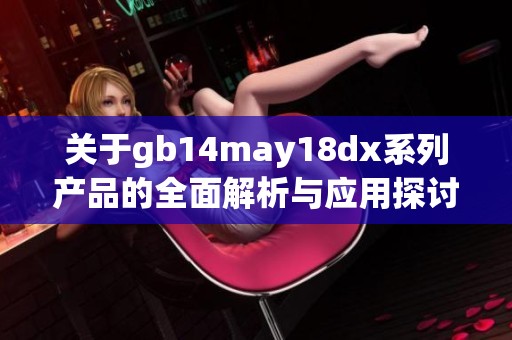 关于gb14may18dx系列产品的全面解析与应用探讨
